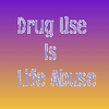Drug use is Life abuse.